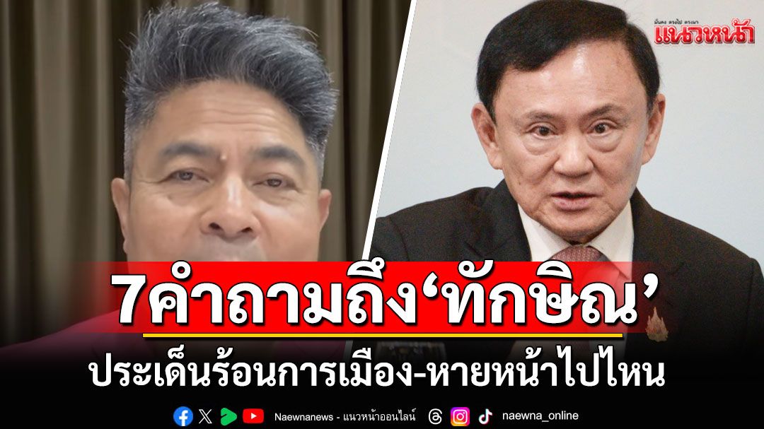 'เทพไท' ฝาก 7 คำถามถึง'ทักษิณ' จี้ถามประเด็นร้อนการเมือง-หายหน้าไปไหน