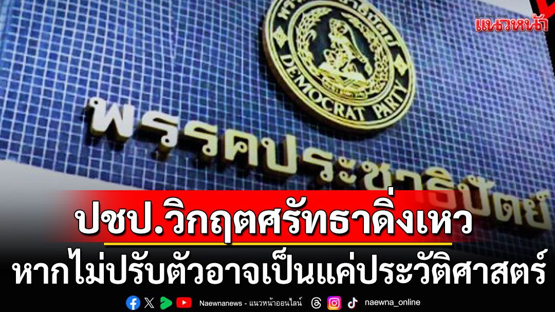 ปชป.วิกฤตศรัทธาดิ่งเหว! ชี้ขาดจุดยืน ส่อไร้อนาคต หากไม่ปรับตัวอาจเป็นแค่ประวัติศาสตร์