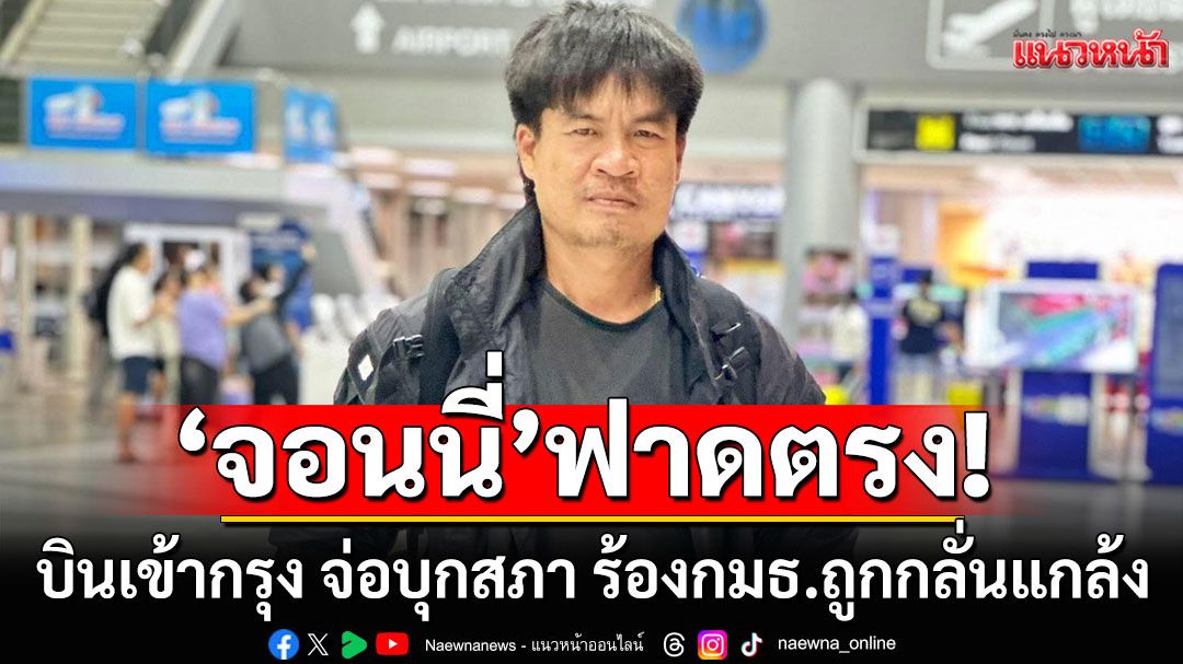 'จอนนี่ มือปราบ'ฟาดตรง! บินเข้ากรุง จ่อบุกสภา ร้องกมธ.ถูกกลั่นแกล้ง คดีสร้างรีสอร์ตรุกที่รัฐ