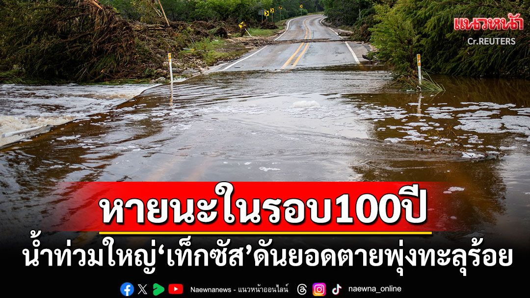 หายนะในรอบ100ปี 'เท็กซัส'อ่วมน้ำท่วมครั้งใหญ่ ยอดดับทะลุ100-สูญหาย41ราย
