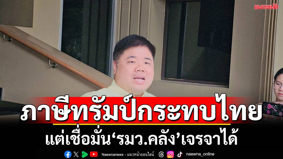 ‘รมว.แรงงาน’ห่วงสหรัฐขึ้นภาษีไทย36%กระทบหลายส่วน  แต่ยังเชื่อมั่น‘พิชัย’เจรจาได้