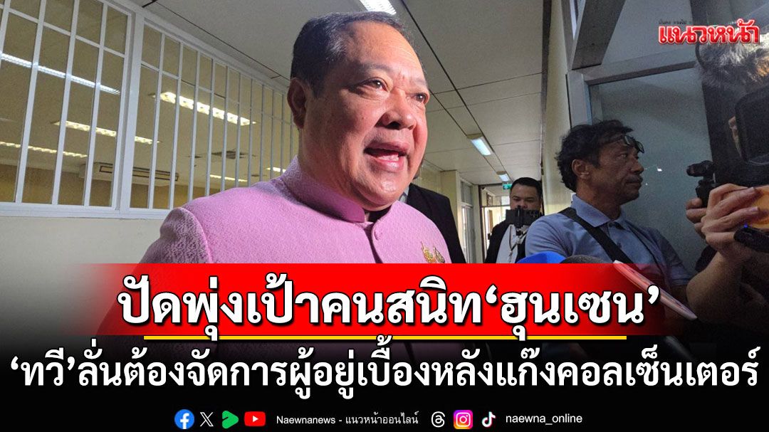 'ทวี'ลั่นต้องจัดการผู้อยู่เบื้องหลัง ขบวนการคอลเซ็นเตอร์ ปัดพุ่งเป้า'ก๊ก อาน' คนสนิท'ฮุนเซน'