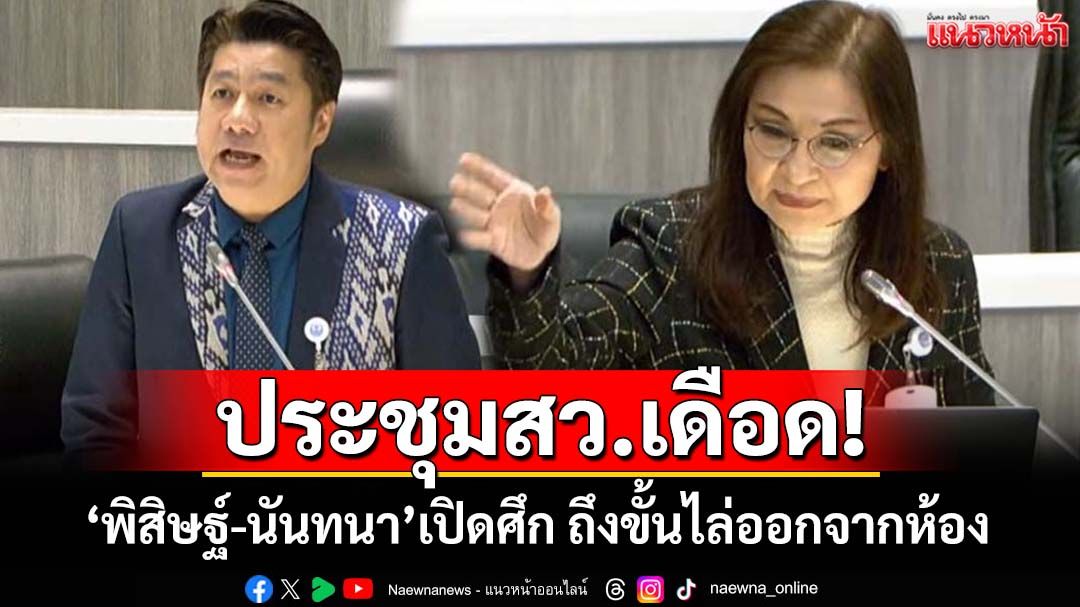 ประชุมสว.เดือด!‘พิสิษฐ์-นันทนา’เปิดศึกปมโหวตกก.ติดตามกสทช. แรงถึงขั้นไล่ออกจากห้อง