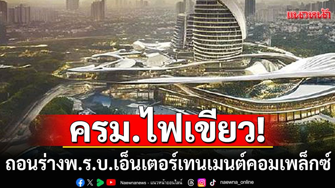 ครม.ไฟเขียว ถอนร่าง พ.ร.บ.เอ็นเตอร์เทนเมนต์ คอมเพล็กซ์