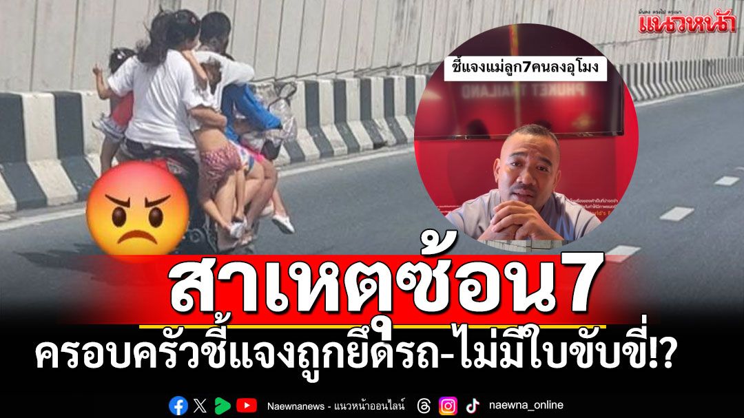 ชี้แจงแล้ว! ครอบครัวซ้อน7 จำใจเสี่ยงตาย หลังถูกยึดรถ-ไม่มีใบขับขี่
