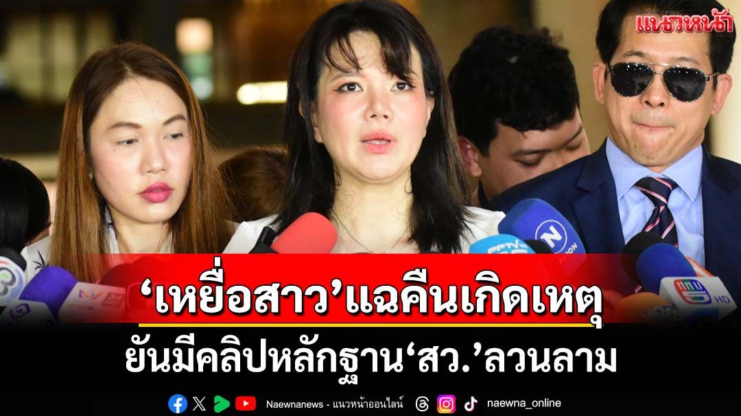 ‘เหยื่อสาว’แฉหมดเปลือกคืนวัน‘สว.’ลวนลาม ยันมีคลิปเป็นหลักฐาน
