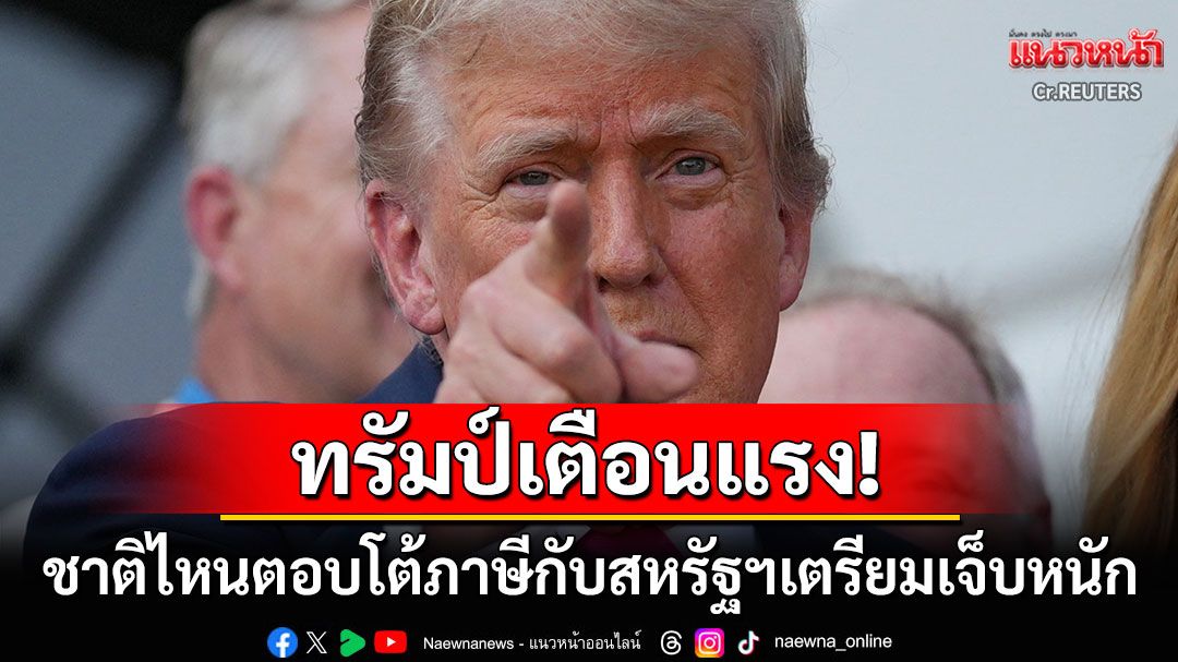 'โดนัลด์ ทรัมป์'ฮึ่ม! ประเทศไหนคิดตอบโต้ภาษีกับ'สหรัฐฯ'เตรียมเจ็บหนักกว่าเดิม