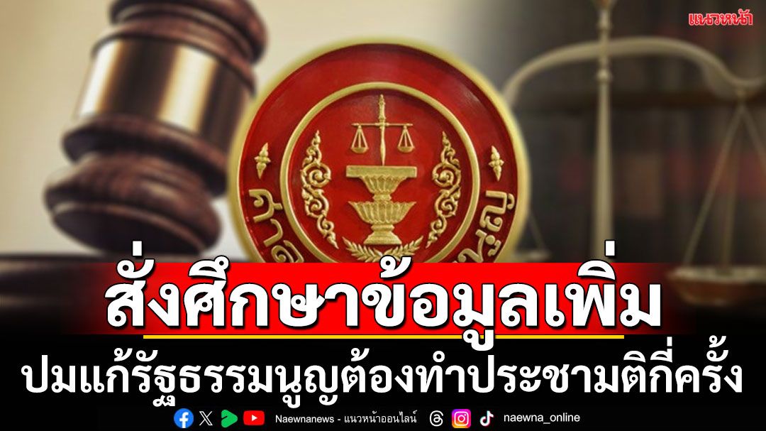 ศาลรธน.สั่งศึกษาข้อมูลเพิ่ม ปมสภาถามแก้รธน.ต้องทำประชามติกี่ครั้ง