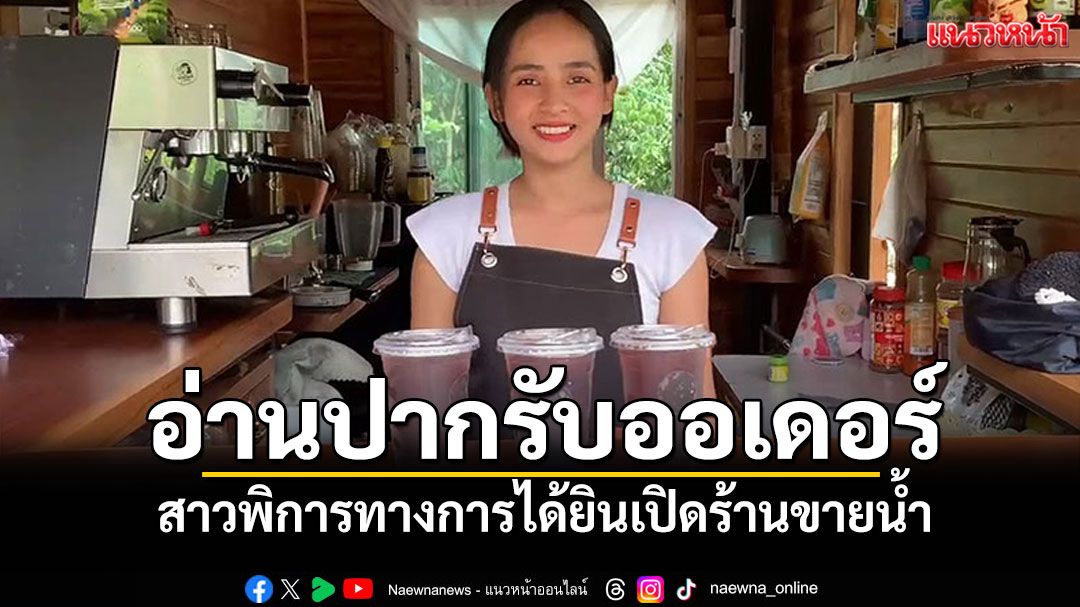 สาวพิการทางการได้ยิน สู้ชีวิตเปิดร้านขายน้ำ ใช้วิธีอ่านปากลูกค้ารับออเดอร์