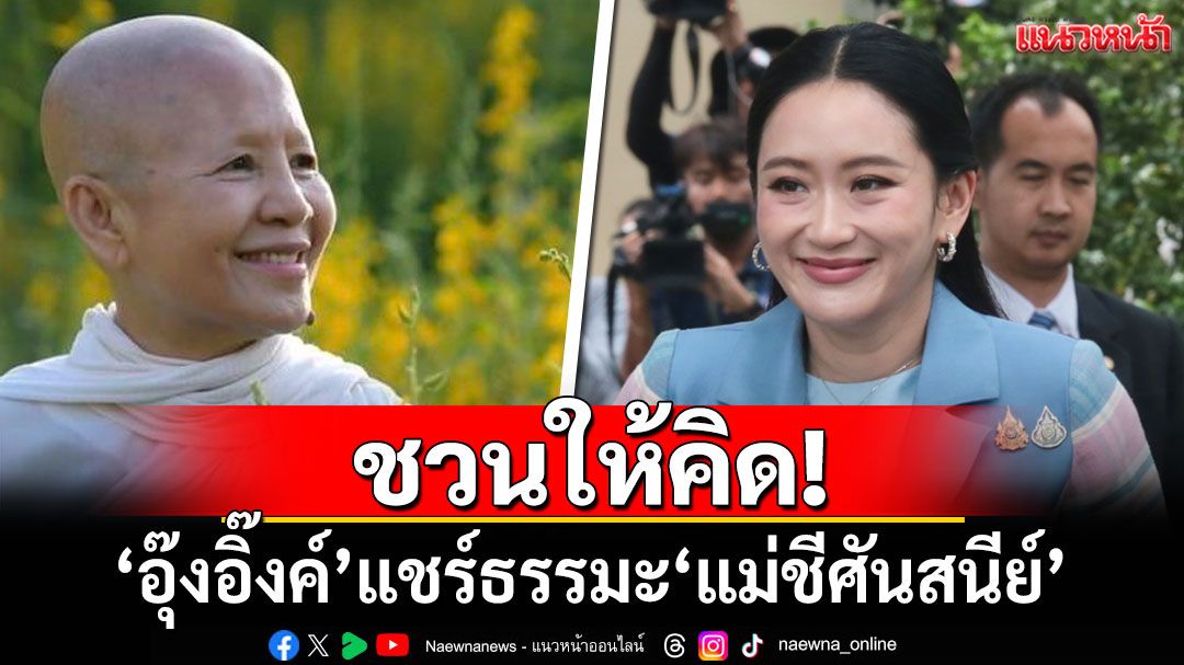 'อิ๊งค์'แชร์ธรรมะ'แม่ชีศันสนีย์' 'ความเปลี่ยนแปลงเป็นอนิจจังฯ'