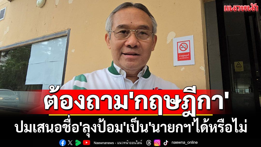 'สุรเดช'เผยควรถาม'กฤษฎีกา'ปมเสนอชื่อ'ลุงป้อม'เป็น'นายกฯ'ได้หรือไม่