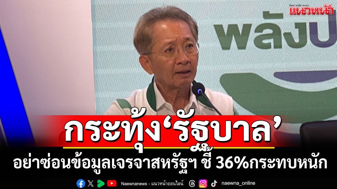 'ธีระชัย'เตือน รบ.อย่าซ่อนข้อมูลเจรจาสหรัฐ ชี้ 36%กระทบไทยหนัก ศก.จะพังเพราะช้า-ไม่โปร่งใส