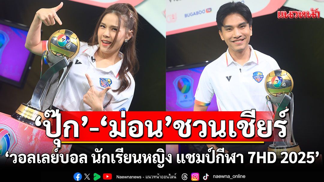 ‘ปุ๊ก-นภัสกรณ์’ แท็กทีม ‘ม่อน-เพลงรบ’ ชวนเชียร์  ‘วอลเลย์บอล นักเรียนหญิง แชมป์กีฬา 7HD 2025’