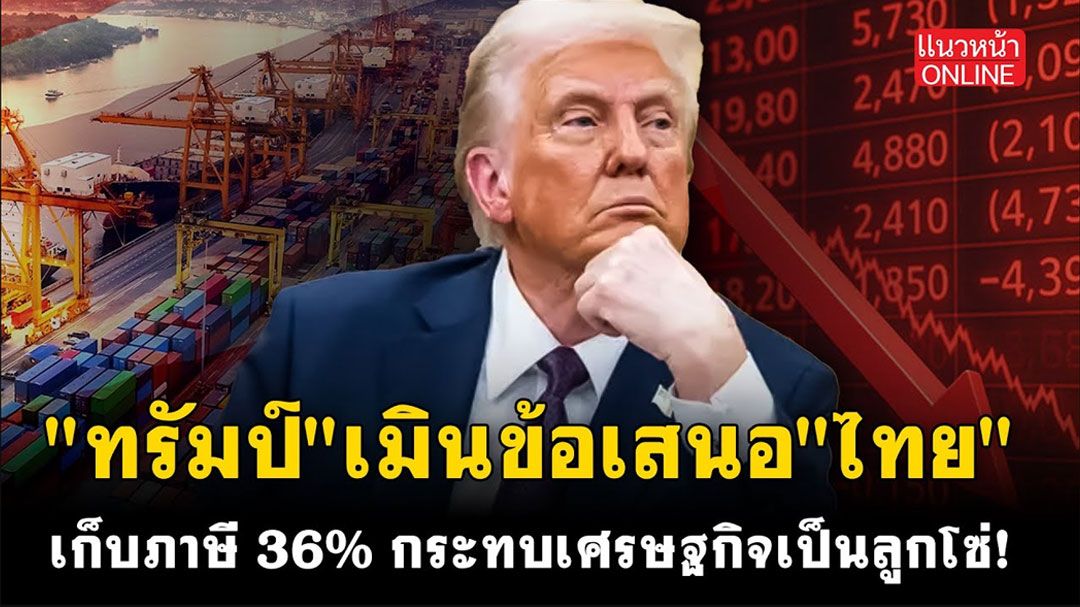(คลิป) 'ทรัมป์' เมินข้อเสนอ 'ไทย' เก็บภาษี 36% กระทบเศรษฐกิจเป็นลูกโซ่!