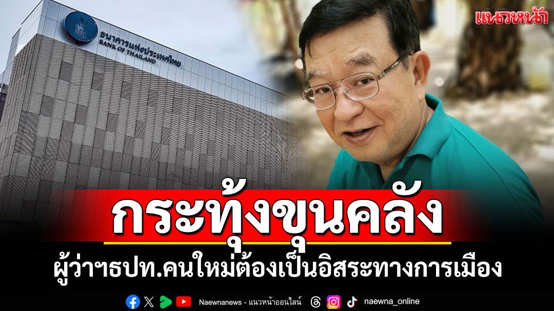 อย่าซ้ำเติมวิกฤต!! 'เจิมศักดิ์'จี้รมว.คลัง เสนอชื่อผู้ว่าฯธปท.คนใหม่ ต้องเป็นอิสระทางการเมือง
