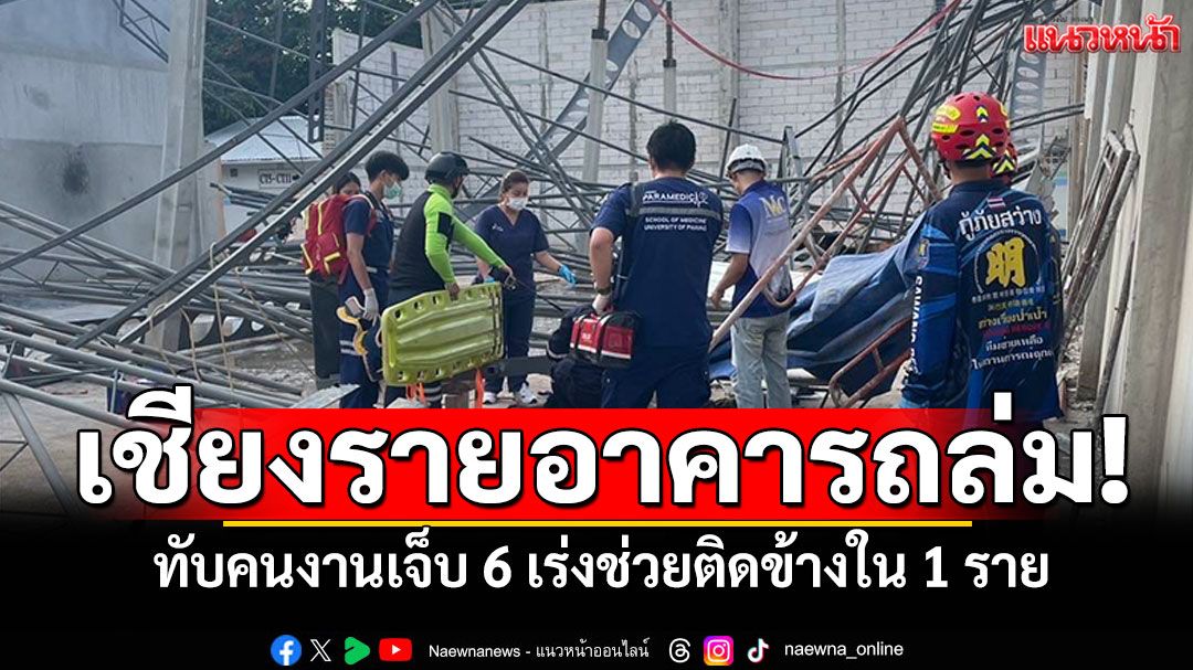 เชียงรายอาคารถล่ม! ทับคนงานเจ็บ 6 ราย เร่งช่วยติดข้างใน 1