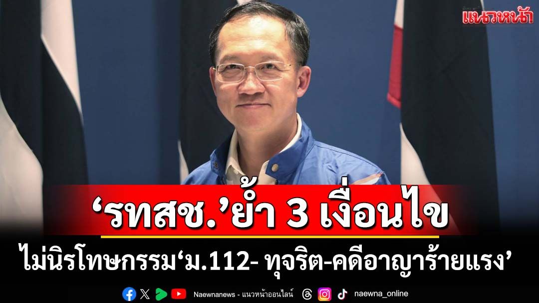 ‘รทสช.’ย้ำ 3 เงื่อนไขไม่‘นิรโทษกรรม’ผู้กระทำความผิด‘ม.112-ทุจริต-คดีอาญาร้ายแรง’