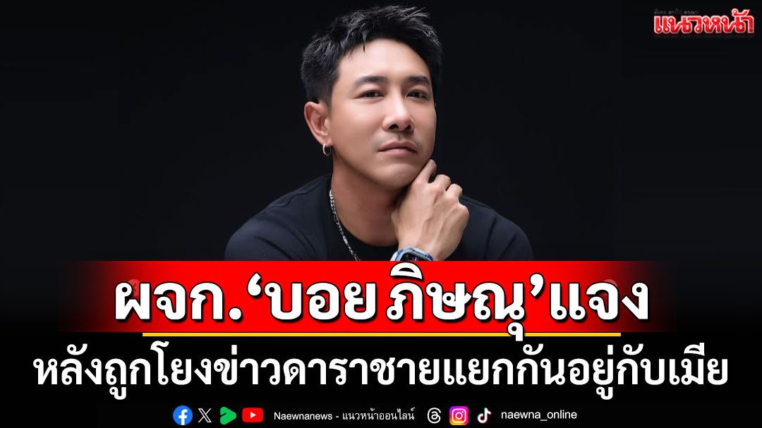 ผู้จัดการ\'บอย ภิษณุ\'พูดแล้ว หลังถูกโยงดาราชายแยกกันอยู่กับเมีย