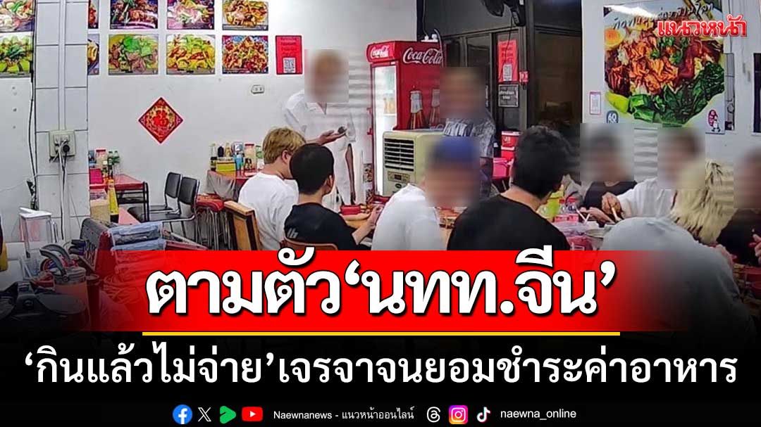 ท่องเที่ยวเชียงราย-ตามตัว นทท.จีน ‘กินแล้วไม่จ่าย’ เจรจาจนยอมชำระค่าอาหาร