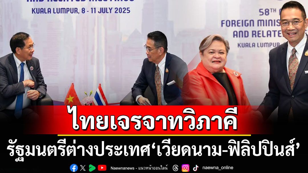 ‘มาริษ’ หารือรัฐมนตรีต่างประเทศเวียดนาม-ฟิลิปปินส์ ในการประชุมรมต.ต่างประเทศอาเซียนครั้งที่ 58