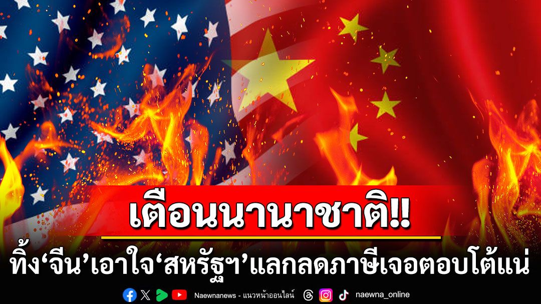 ‘จีน’กร้าว! เตือนนานาชาติเจอตอบโต้แน่ หากทิ้งไปเอาใจ‘สหรัฐฯ’แลกลดหย่อนภาษี