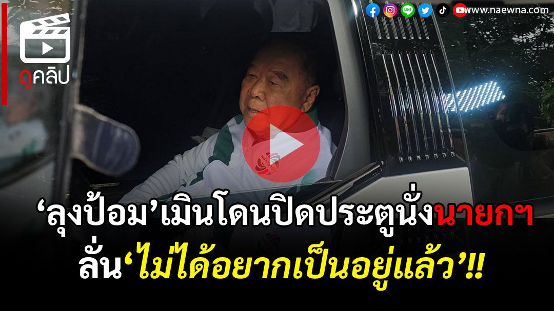 (คลิป) ‘ลุงป้อม’เมิน‘เลขาสภาฯ’ปิดประตูนั่ง‘นายกฯ’ ลั่น\'ไม่ได้อยากเป็นอยู่แล้ว\'