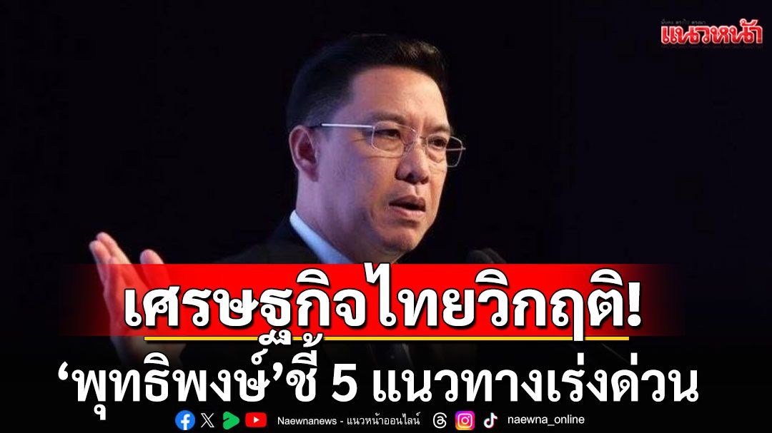 'พุทธิพงษ์'ชี้ 5 แนวทางเร่งด่วน กอบกู้วิกฤตเศรษฐกิจไทย รับมือภาษีนำเข้าสหรัฐฯ