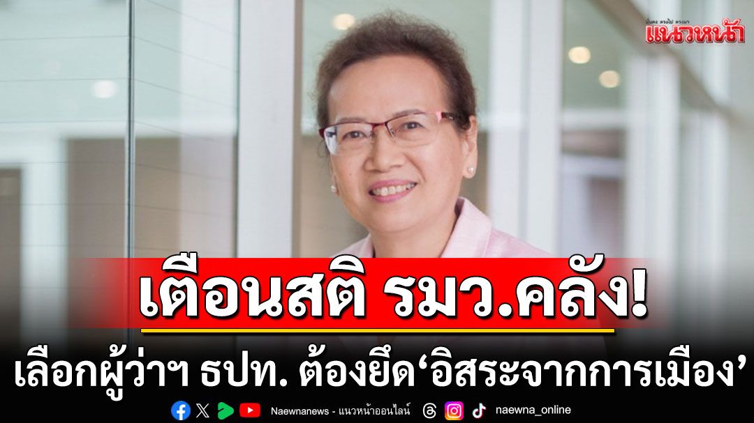เตือนสติ รมว.คลัง! เลือกผู้ว่าฯ ธปท. ต้องยึด'อิสระจากการเมือง' หากผิดพลาดเสียหายต่อประเทศชาติ