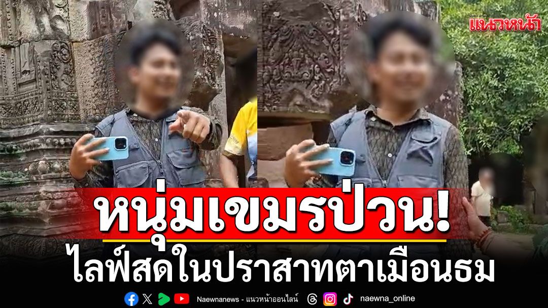 หนุ่มเขมรป่วน! ไลฟ์สดในปราสาทตาเมือนธม บอกปราสาทเป็นของกัมพูชาแต่ไทยอยากได้