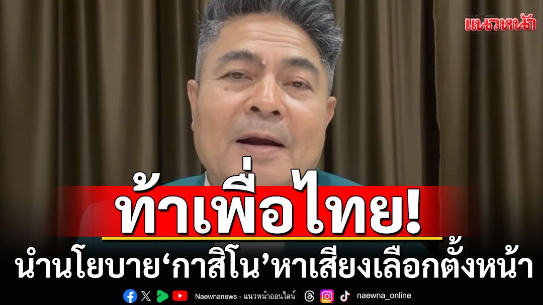 'เทพไท'ท้าเพื่อไทย นำนโยบาย'กาสิโน'หาเสียงเลือกตั้งหน้า