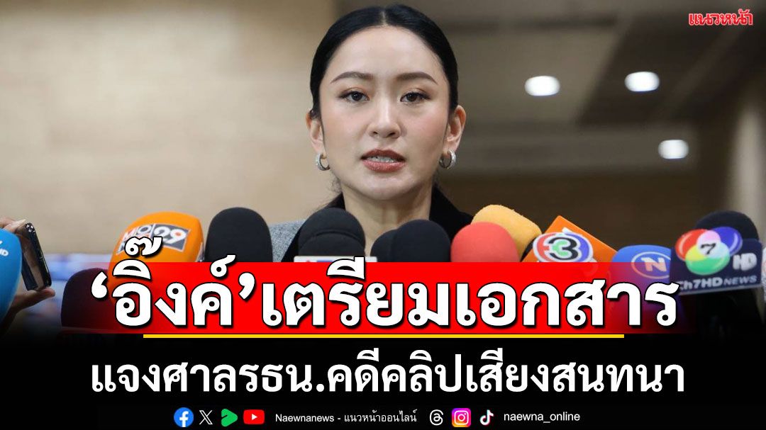 'อิ๊งค์'เลี่ยงตอบตั้งทีมทนายสู้คดีคลิปเสียงหลุด บอกกำลังเตรียมเอกสาร รอพร้อมแล้วจะบอก