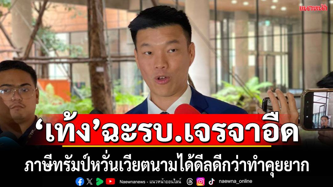 ‘ผู้นำฝ่ายค้าน’ติง‘รัฐบาลไทย’อืดเจรจาภาษีสหรัฐฯ หวั่น‘เวียดนาม’ได้ดีลดีกว่า ทำคุยยาก