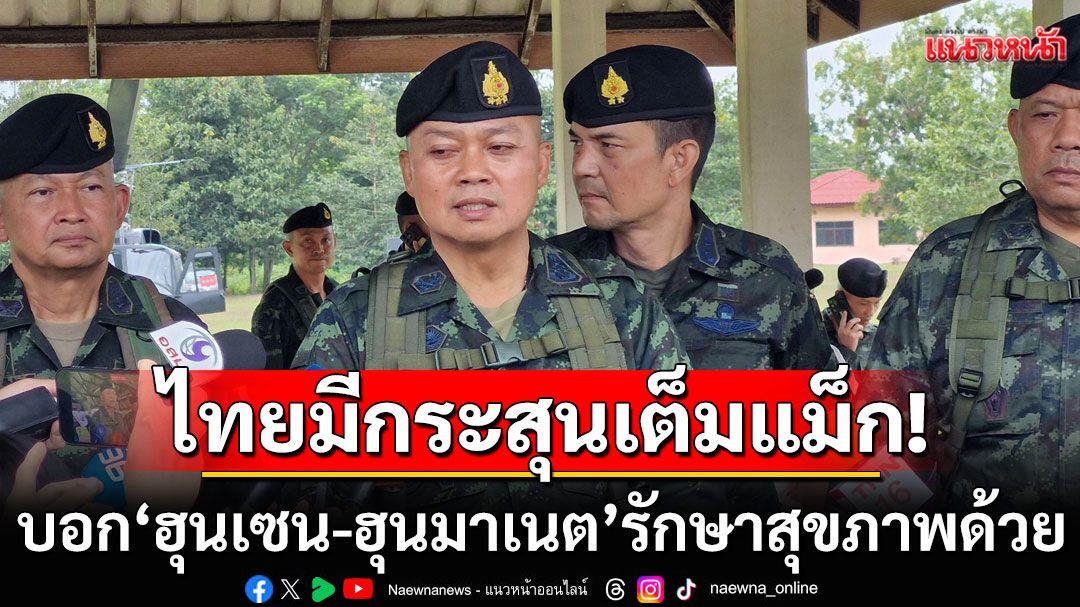 'มทภ.2' ลั่นไทยมีกระสุนเต็มแม็ก ป้องอธิปไตย บอก 'ฮุนเซน-ฮุนมาเนต' รักษาสุขภาพด้วย