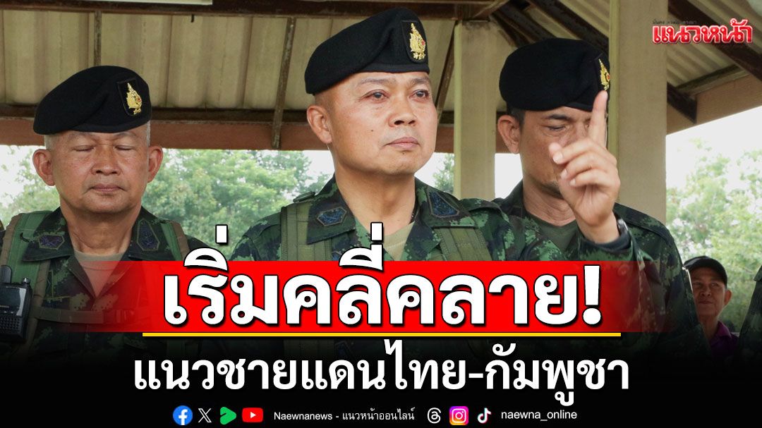 \'มทภ.2\'เผยแนวชายแดนไทย-กัมพูชา เริ่มคลี่คลาย ชี้พร้อม 100% หากจำเป็น