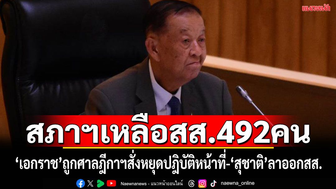 สภาฯเหลือสส.ปฎิบัติหน้าที่ 492 คน หลัง\'เอกราช\'หยุดปฏิบัติหน้าที่ ตามคำสั่งศาลฎีกาฯ-\'สุชาติ\'ลาออก สส.