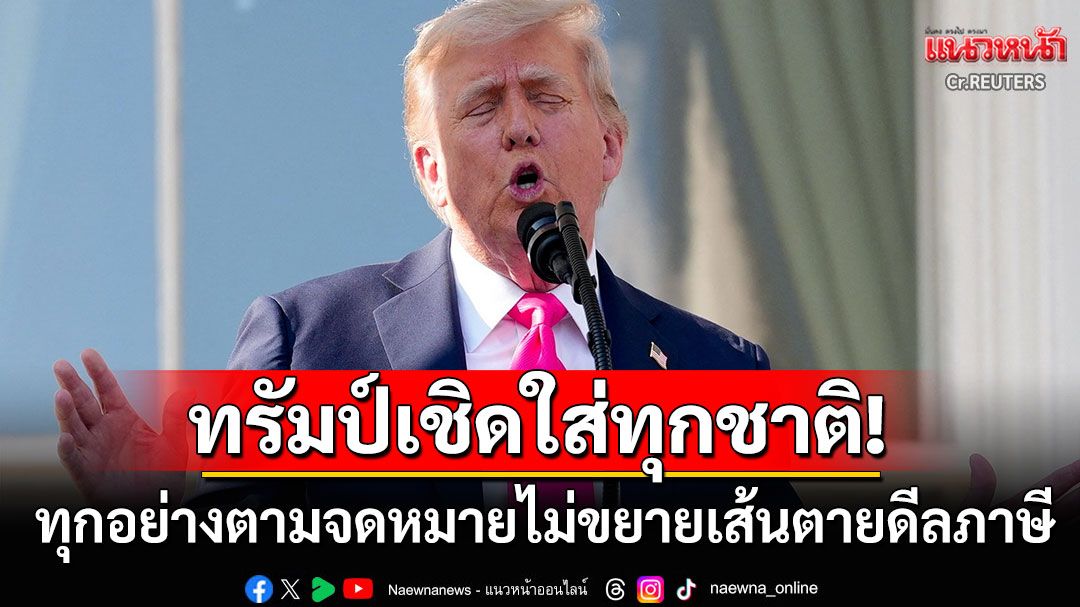 'ทรัมป์'เชิด! ไม่ขยายเส้นตายดีลภาษีทุกชาติ รมว.คลังโวสิ้นปีเก็บภาษีนำเข้าได้3แสนล้านดอลล์