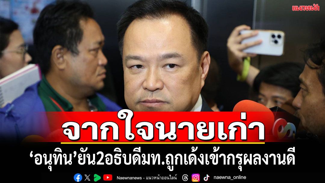 จากใจนายเก่า!‘อนุทิน’ยัน‘2อธิบดี มท.’ถูกเด้งเข้ากรุฯผลงานดี