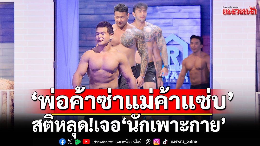 'พ่อค้าซ่าแม่ค้าแซ่บ'วี๊ดว้าย..มือไม้สั่น สติหลุด!!เจอ'นักเพาะกาย'ทั้งใหญ่ทั้งแน่น