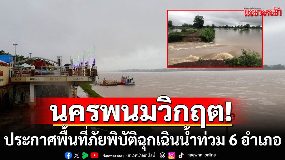 นครพนมวิกฤต! ประกาศพื้นที่ภัยพิบัติฉุกเฉินน้ำท่วม 6 อำเภอ พื้นที่เกษตรเสียหาย 1.5 หมื่นไร่