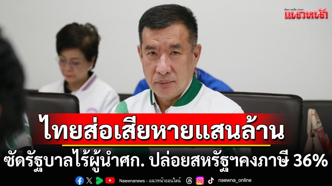 พปชร.ซัดรัฐบาลไร้ผู้นำทางเศรษฐกิจ ปล่อยสหรัฐฯ คงภาษี 36% ชี้ไทยส่อเสียหายแสนล้าน