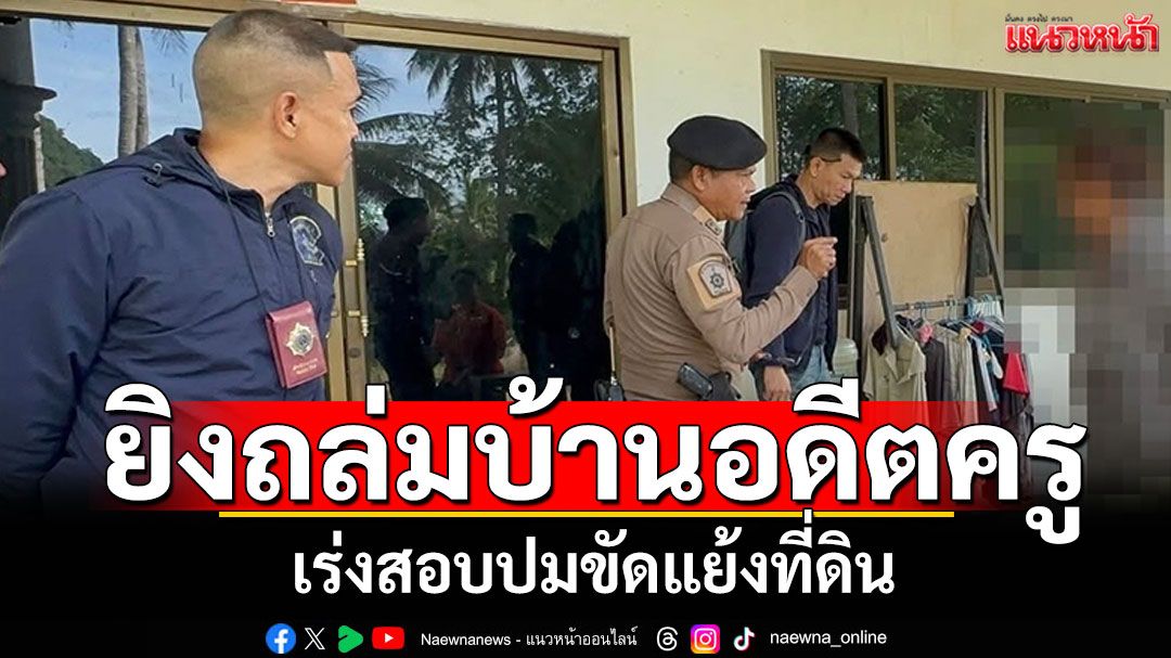คนร้ายอุกอาจ! ยิงถล่มบ้านอดีตครู เร่งสอบปมขัดแย้งที่ดิน-เรื่องส่วนตัว