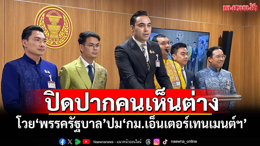 ปิดปากคนเห็นต่าง! ‘ภท.’โวย‘พรรครัฐบาล’ปม‘กม.เอ็นเตอร์เทนเมนต์ฯ’