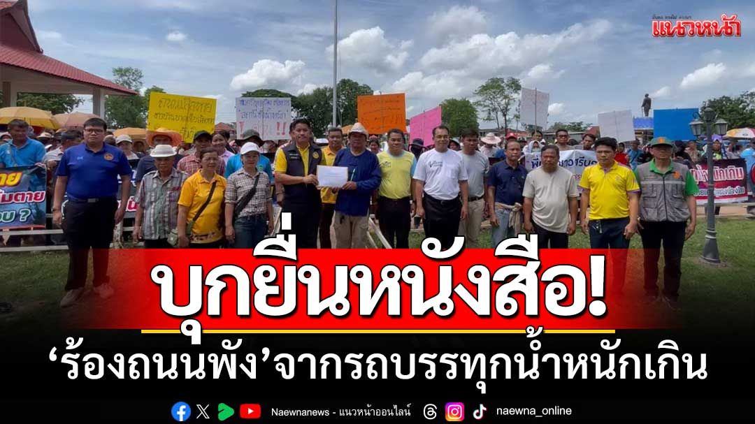 บุกยื่นหนังสือ! ‘ร้องถนนพัง’ จากรถบรรทุกน้ำหนักเกิน-ขอด่านตาชั่งถาวร