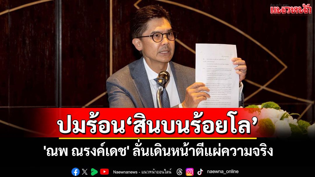 \'ณพ ณรงค์เดช\'เปิดปมร้อน\'สินบนร้อยโล\'ชี้กระทบธุรกิจครอบครัว ลั่นเดินหน้าตีแผ่ความจริง