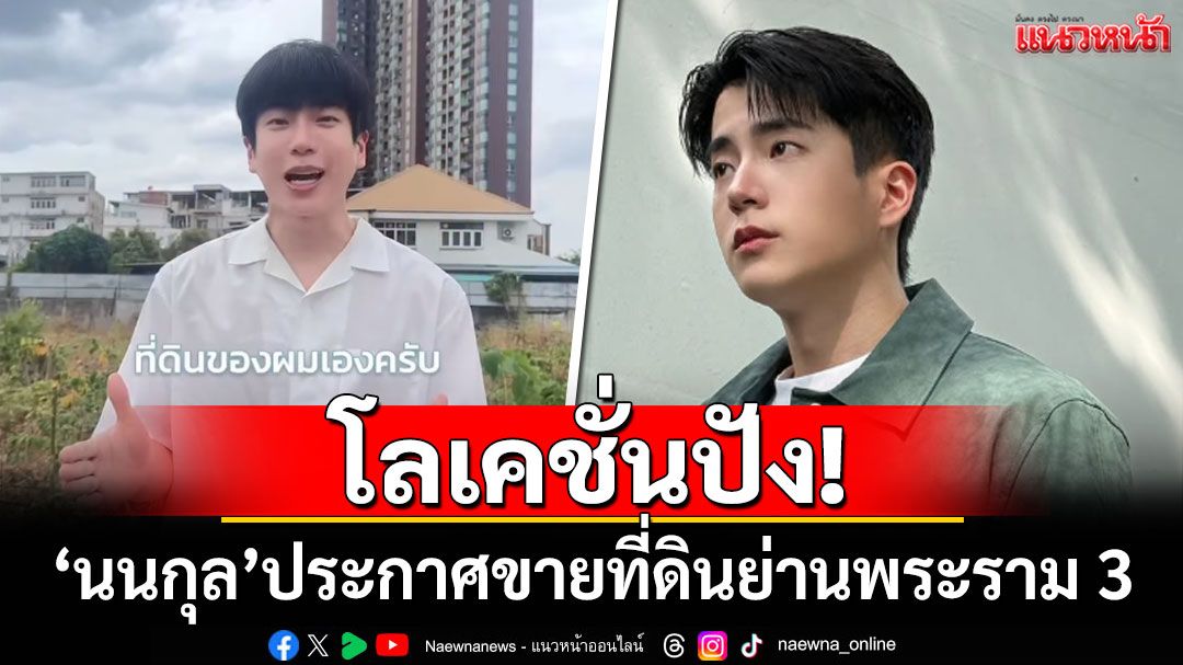 โลเคชั่นปัง! \'นนกุล\'ประกาศขายที่ดินย่านพระราม 3