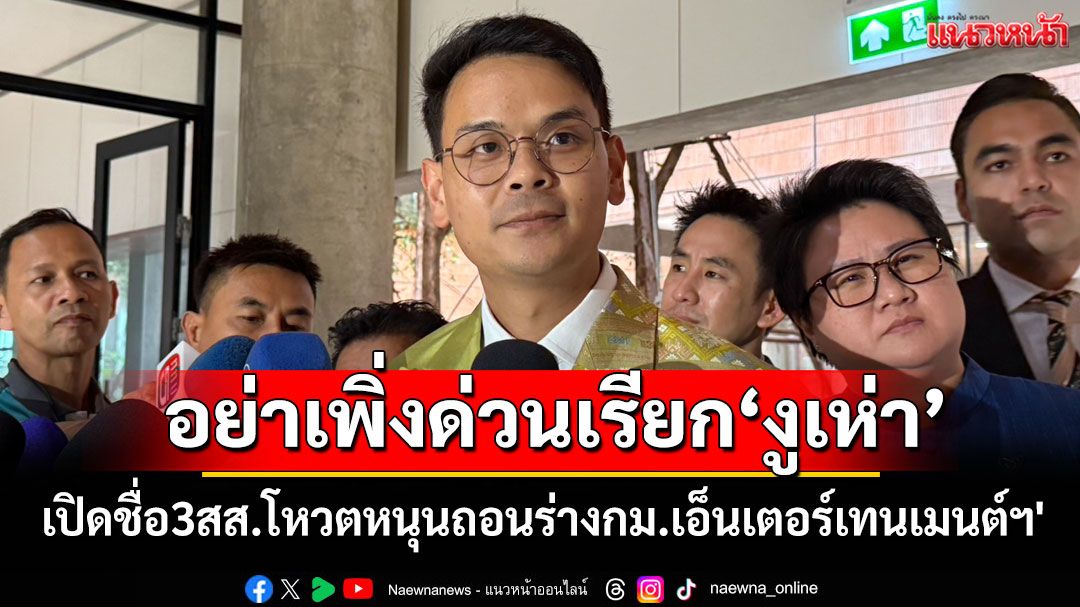 เปิดชื่อ 3 สส.ภท.โหวตหนุนถอนร่างกม.เอ็นเตอร์เทนเมนต์ฯ' ไชยชนก'ขออย่าด่วนสรุปเรียก‘งูเห่า’