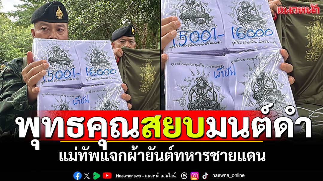 พุทธคุณสยบมนต์ดำ! แม่ทัพแจกผ้ายันต์ทหารชายแดน สิ่งของพระราชทานจากในหลวง