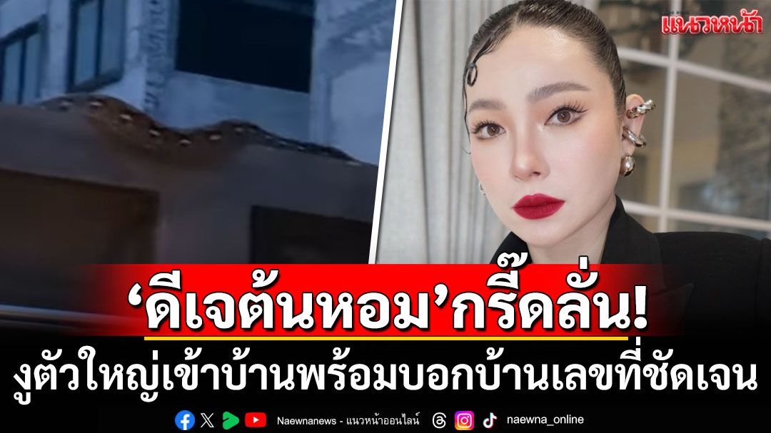\'ดีเจต้นหอม\'กรี๊ดลั่น! งูตัวใหญ่เข้าบ้าน พร้อมบอกบ้านเลขที่ชัดเจน
