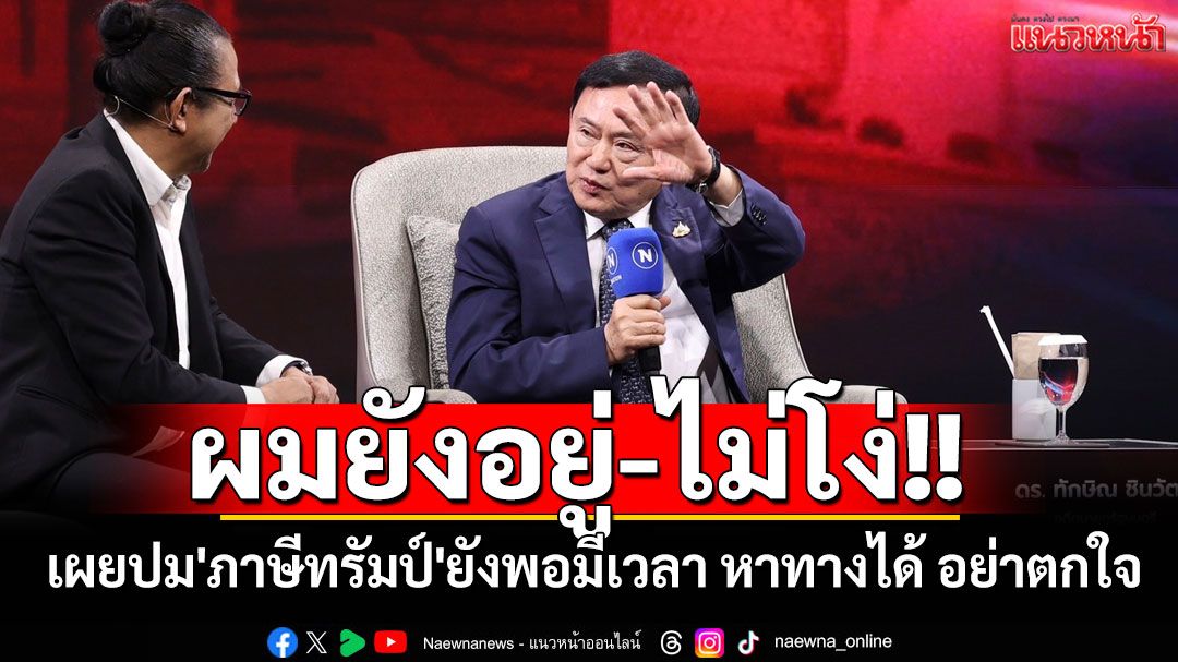 'ทักษิณ'เผยปม'ภาษีทรัมป์'ยังพอมีเวลาหาทางต่อได้ แนะอย่าตกใจ ตนยังอยู่-ไม่โง่