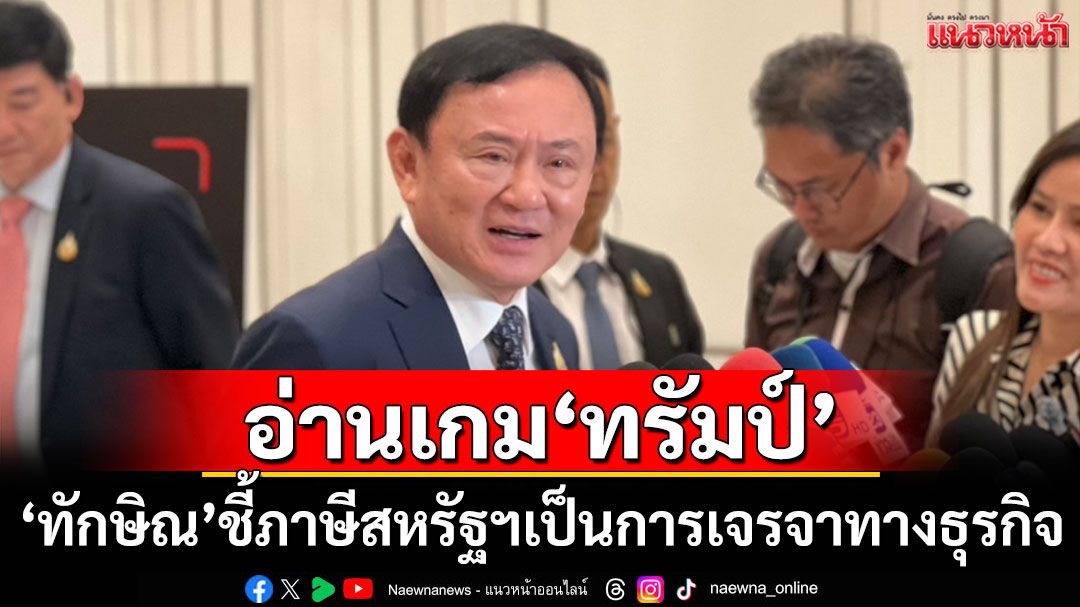 \'ทักษิณ\'ชี้\'ทรัมป์\'ส่งจดหมายขีดเส้น​ภาษีนำเข้า​ เป็นการเจรจาทางธุรกิจ